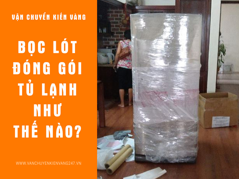 Bọc lót, đóng gói và vận chuyển tủ lạnh như thế nào cho đúng?